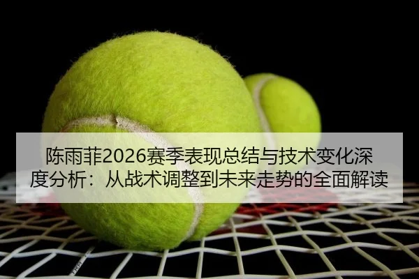 陈雨菲2026赛季表现总结与技术变化深度分析：从战术调整到未来走势的全面解读