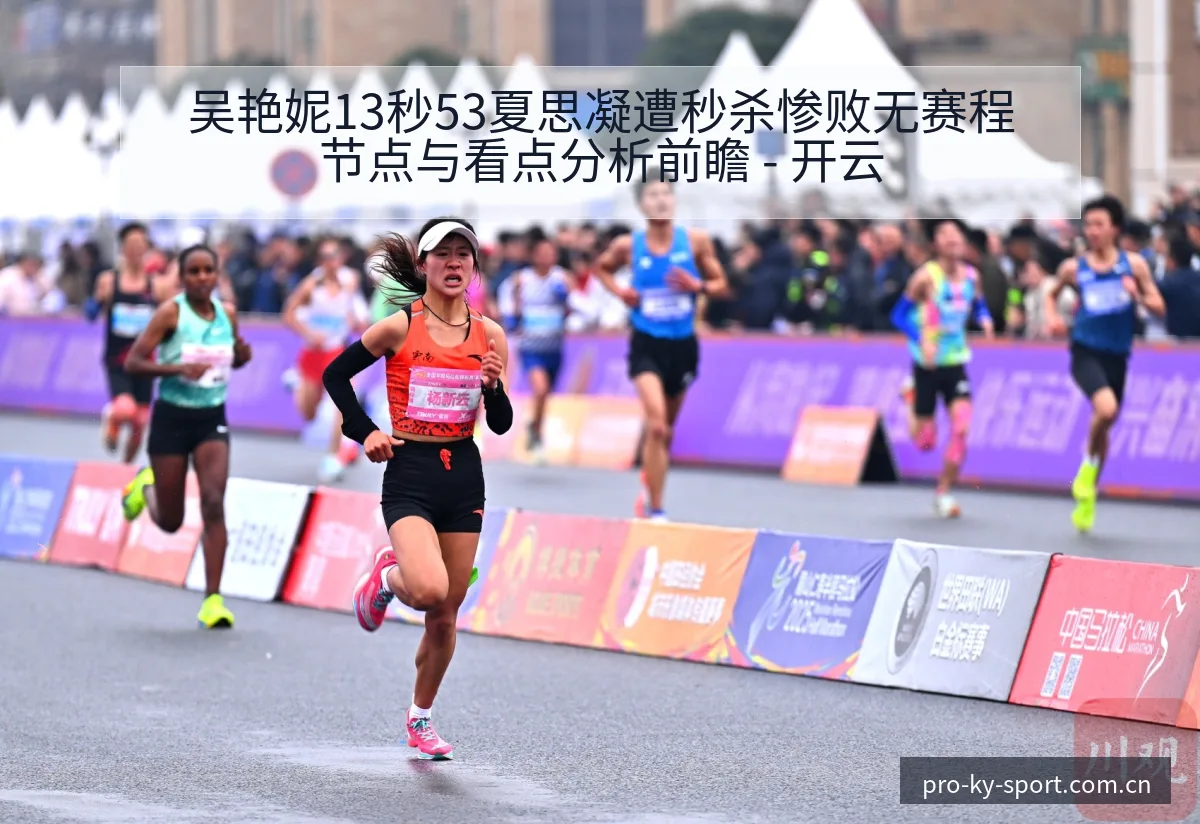 吴艳妮13秒53夏思凝遭秒杀惨败无赛程节点与看点分析前瞻 - 开云